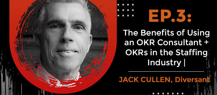 PODCAST_ Ep.3_ The Benefits of Using an OKR Consultant + OKRs in the Staffing Industry _ Jack Cullen, Diversant