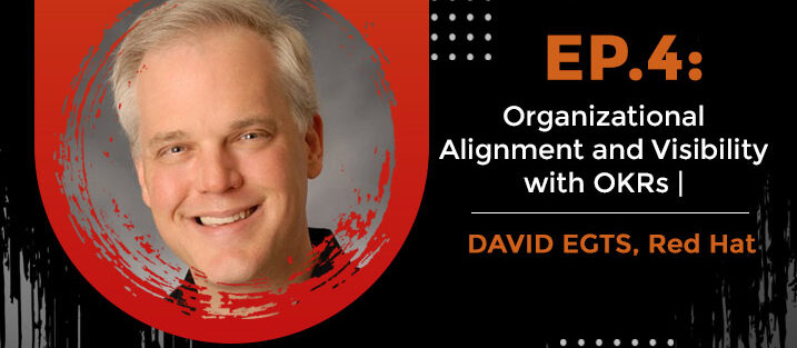 PODCAST_ Ep-4_Organizational-Alignment-and-Visibility-with-OKRs-_David-Egts-Red-Hat